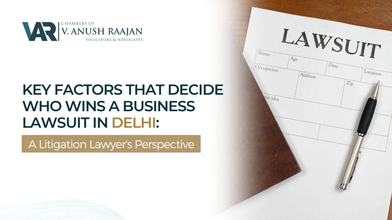 Key Factors That Decide Who Wins a Business Lawsuit in Delhi: A Litigation Lawyer’s Perspective
